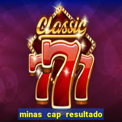 minas cap resultado de hoje